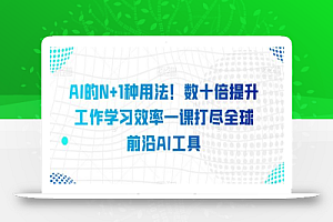AI的N+1种用法!数十倍提升工作学习效率一课打尽全球前沿AI工具