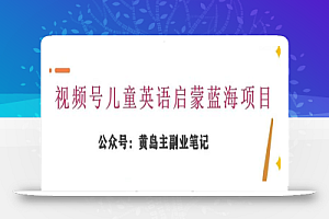 黄岛主·视频号儿童英语启蒙蓝变现分享课,一条龙变现玩法分享
