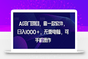 AI冷门项目,靠一款软件,日入1000+,无需电脑,可手机操作