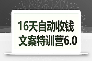 16天自动收钱文案特训营6.0，学会儿每天自动咔咔收钱