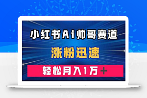 小红书AI帅哥赛道 ,涨粉迅速,轻松月入万元(附软件)