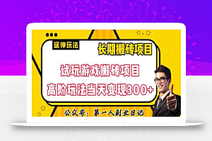 三端试玩游戏搬砖项目高阶玩法,当天变现300+,超详细课程超值干货教学