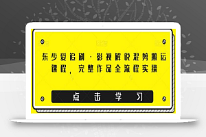 东少爱追剧·影视解说混剪搬运课程,完整作品全流程实操