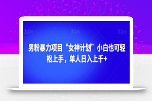 男粉暴力项目“女神计划”小白也可轻松上手,单人日入上千+