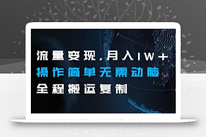 流量变现,月入1W+操作简单无需动脑全程搬运复制