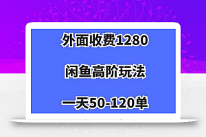外面收费1280,闲鱼高阶玩法,一天50-120单,市场需求大,日入1000+