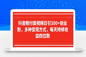 抖音赔付类视频日引300+创业粉,多种变现方式,每天持续收益四位数