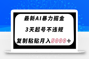 最新AI暴力掘金,3天必起号不违规,复制粘贴月入5000+