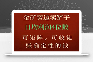 金矿旁边卖铲子,赚确定性的钱,可矩阵,可收徒,日均利润4位数