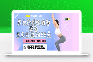 男女粉通吃瑜伽掘金项目、私域当天变现3458元、长期不封号玩法、附带12.89GB素材