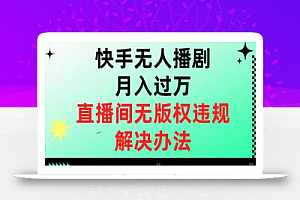 快手无人播剧月入过万,直播间无版权违规的解决办法