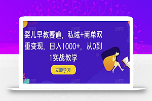 婴儿早教赛道,私域+商单双重变现,日入1000+,从0到1实战教学