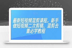 最新短视频混剪课程,新手做短视频二次剪辑、混剪去重必学教程
