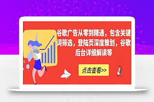 谷歌广告从零到精通,包含关键词筛选,登陆页深度策划,谷歌后台详细解读等