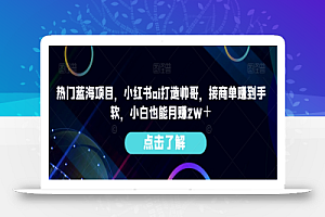 热门蓝海项目,小红书ai打造帅哥,接商单赚到手软,小白也能月赚2W+