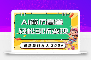 AI赛道AI简历轻松引流变现,轻松日入300+