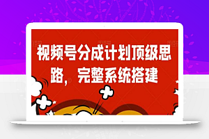 视频号分成计划顶级思路,完整系统搭建