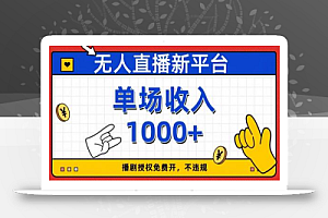 无人直播新平台,免费开授权,不违规,单场收入1000+