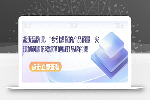 超级品牌课,3步引爆你的产品销量,实现利润翻倍教你落地做好品牌的课