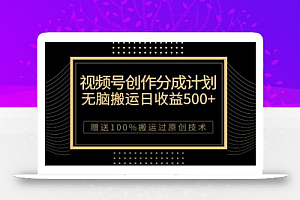 最新视频号创作分成计划,无脑搬运一天收益500+,100%搬运过原创技巧