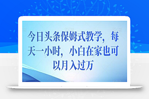 今日头条保姆式教学,每天一小时,小白在家也可以月入过万