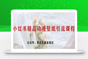 黄岛主·小红书精品动漫壁纸引流变现项目,一条龙变现玩法分享