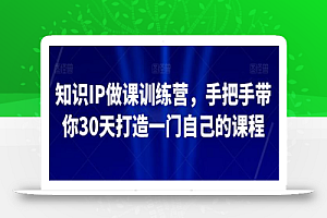 知识IP做课训练营,手把手带你30天打造一门自己的课程