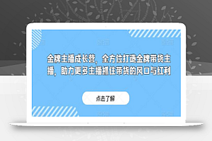 金牌主播成长营，全方位打造金牌带货主播，助力更多主播抓住带货的风口与红利