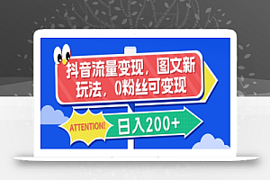 抖音流量变现,图文新玩法,0粉丝可变现,日入200+