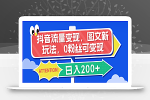 抖音流量变现，图文新玩法，0粉丝可变现，日入200+