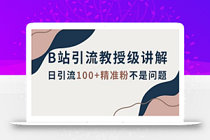 B站引流教授级讲解,细节满满,日引流100+精准粉不是问题