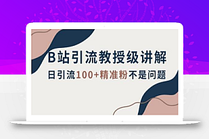 B站引流教授级讲解，细节满满，日引流100+精准粉不是问题