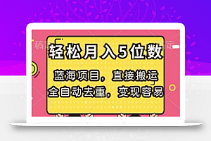 蓝海项目,直接搬运,全自动去重,变现容易,轻松月入5位数