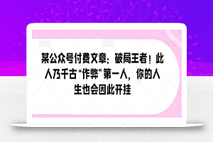 某公众号付费文章:破局王者!此人乃千古“作弊”第一人,你的人生也会因此开挂