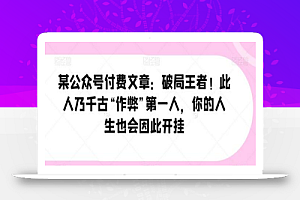 某公众号付费文章：破局王者！此人乃千古“作弊”第一人，你的人生也会因此开挂