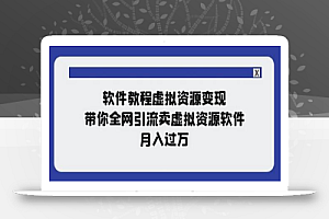 软件教程虚拟资源变现:带你全网引流卖虚拟资源软件,月入过万(11节课)