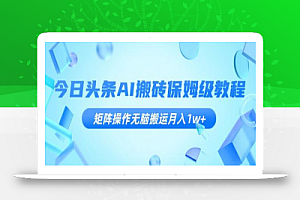 今日头条AI搬砖保姆级教程，矩阵操作无脑搬运月入1w+