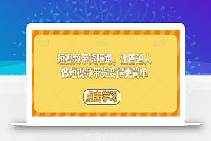 短视频带货陪跑,让普通人做短视频带货变得更简单