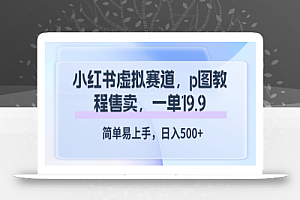 小红书虚拟赛道,p图教程售卖,一单19.9,简单易上手,日入500+