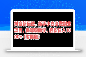抖音新玩法,新手小白必做副业项目,保姆级教学,轻松日入1000+(附渠道)