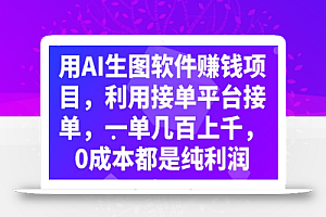 用AI生图软件赚钱项目,利用接单平台接单,一单几百上千,0成本都是纯利润