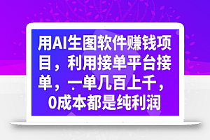 用AI生图软件赚钱项目，利用接单平台接单，一单几百上千，0成本都是纯利润