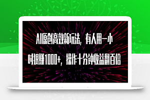 AI原创高效新玩法,有人用一小时狠赚1000+操作十分钟收益翻百倍(附软件)