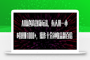 AI原创高效新玩法，有人用一小时狠赚1000+操作十分钟收益翻百倍（附软件）