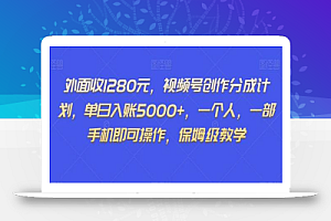 外面收1280元,视频号创作分成计划,单日入账5000+,一个人,一部手机即可操作,保姆级教学