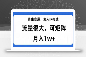 养生赛道,素人IP打造,流量很大,可矩阵,月入1w+