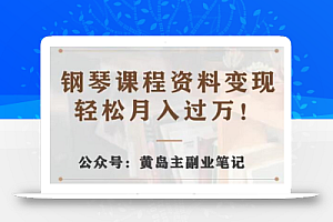 黄岛主·钢琴课程资料变现分享课,视频版一条龙实操玩法分享给你