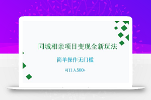 同城相亲项目变现全新玩法,简单操作无门槛,可日入500+