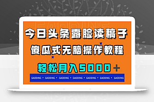 今日头条露脸读稿月入5000+,傻瓜式无脑操作教程