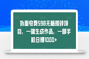 外面收费598无脑搬砖项目,一键生成作品,一部手机日赚1000+